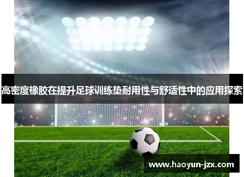 高密度橡胶在提升足球训练垫耐用性与舒适性中的应用探索