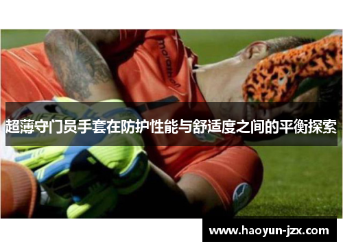 超薄守门员手套在防护性能与舒适度之间的平衡探索