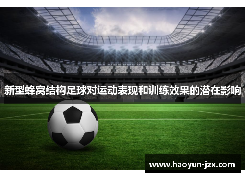 新型蜂窝结构足球对运动表现和训练效果的潜在影响